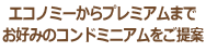 エコノミーからプレミアムまで お好みのコンドミニアムをご提案 